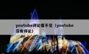 youtube评论看不见（youtube没有评论）