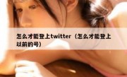 怎么才能登上twitter（怎么才能登上以前的号）
