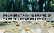 快手上明明评论了为什么作者看不见评论（快手上明明评论了为什么作者看不见评论了）