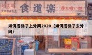 如何搭梯子上外网2020（如何搭梯子去外网）