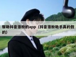 帮助抖音涨粉的app（抖音涨粉助手真的假的）