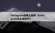 instagram在哪儿拍照（Instagram怎么拍照片）