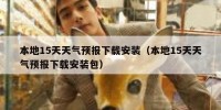 本地15天天气预报下载安装（本地15天天气预报下载安装包）