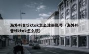 海外抖音tiktok怎么注册账号（海外抖音tiktok怎么玩）