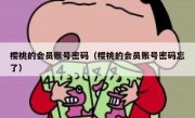 樱桃的会员账号密码（樱桃的会员账号密码忘了）