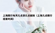 上海限行每天几点到几点解除（上海几点限行结束时间）