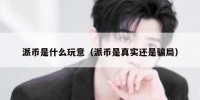 派币是什么玩意（派币是真实还是骗局）