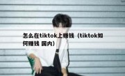 怎么在tiktok上赚钱（tiktok如何赚钱 国内）