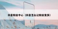 抖音粉丝中心（抖音怎么让粉丝变多）
