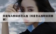 抖音加入粉丝团怎么加（抖音怎么加粉丝团图解）