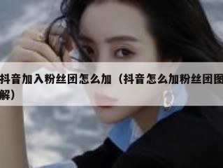 抖音加入粉丝团怎么加（抖音怎么加粉丝团图解）