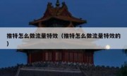 推特怎么做流量特效（推特怎么做流量特效的）
