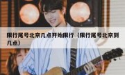限行尾号北京几点开始限行（限行尾号北京到几点）