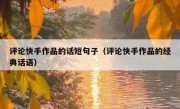 评论快手作品的话短句子（评论快手作品的经典话语）