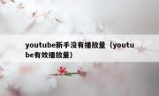 youtube新手没有播放量（youtube有效播放量）