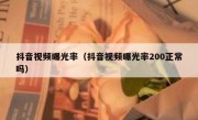 抖音视频曝光率（抖音视频曝光率200正常吗）