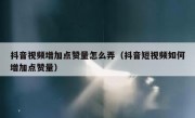 抖音视频增加点赞量怎么弄（抖音短视频如何增加点赞量）