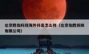 北京胜佑科技海外抖音怎么样（北京佑胜拆除有限公司）