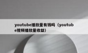 youtube播放量有钱吗（youtube视频播放量收益）