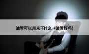 油管可以用来干什么（油管好吗）