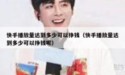 快手播放量达到多少可以挣钱（快手播放量达到多少可以挣钱呢）