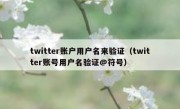 twitter账户用户名来验证（twitter账号用户名验证@符号）
