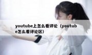 youtube上怎么看评论（youtube怎么看评论区）