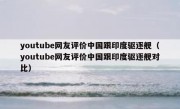 youtube网友评价中国跟印度驱逐舰（youtube网友评价中国跟印度驱逐舰对比）