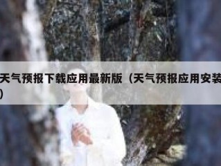 天气预报下载应用最新版（天气预报应用安装）