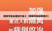 视频号粉丝量排行前十（视频号粉丝数排行）