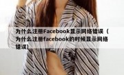 为什么注册Facebook显示网络错误（为什么注册facebook的时候显示网络错误）