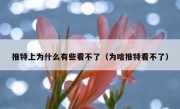推特上为什么有些看不了（为啥推特看不了）