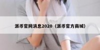 派币官网消息2020（派币官方商城）