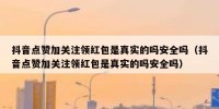 抖音点赞加关注领红包是真实的吗安全吗（抖音点赞加关注领红包是真实的吗安全吗）