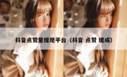 抖音点赞量提现平台（抖音 点赞 提成）