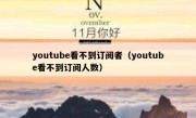 youtube看不到订阅者（youtube看不到订阅人数）