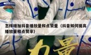 怎样增加抖音播放量和点赞量（抖音如何提高播放量和点赞率）