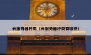 云服务器种类（云服务器种类有哪些）