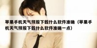苹果手机天气预报下载什么软件准确（苹果手机天气预报下载什么软件准确一点）