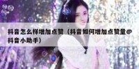 抖音怎么样增加点赞（抖音如何增加点赞量@抖音小助手）