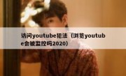 访问youtube犯法（浏览youtube会被监控吗2020）