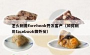 怎么利用facebook开发客户（如何利用facebook做外贸）