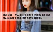 派币可以一个人用三个手机号注册吗（注册派币APP拿家人的电话给自己注册行不）