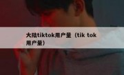 大陆tiktok用户量（tik tok 用户量）