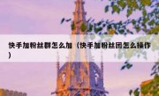 快手加粉丝群怎么加（快手加粉丝团怎么操作）