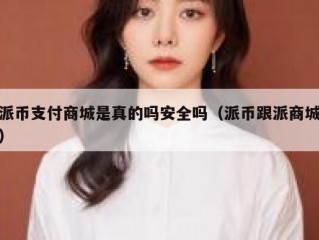 派币支付商城是真的吗安全吗（派币跟派商城）