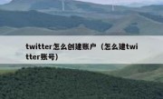 twitter怎么创建账户（怎么建twitter账号）