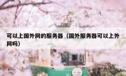 可以上国外网的服务器（国外服务器可以上外网吗）