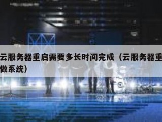 云服务器重启需要多长时间完成（云服务器重做系统）