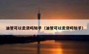 油管可以卖货吗知乎（油管可以卖货吗知乎）
